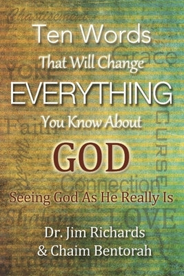 Ten Words That Will Change Everything You Know about God: Seeing God as He Really Is by Richards, James B.