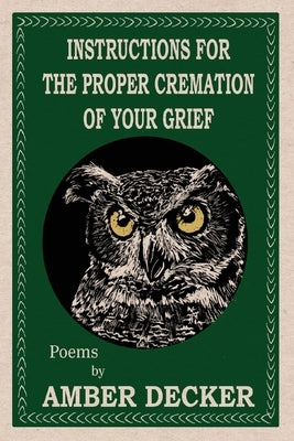 Instructions for the Proper Cremation of Your Grief by Decker, Amber