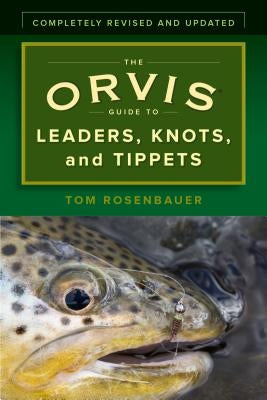 The Orvis Guide to Leaders, Knots, and Tippets: A Detailed, Streamside Field Guide to Leader Construction, Fly-Fishing Knots, Tippets and More by Rosenbauer, Tom