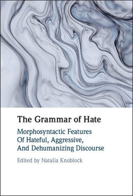 The Grammar of Hate: Morphosyntactic Features of Hateful, Aggressive, and Dehumanizing Discourse by Knoblock, Natalia