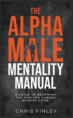 The Alpha Male Mentality Manual by Finley, Chris