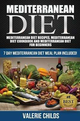 Mediterranean Diet: Mediterranean Diet Recipes, Mediterranean Diet Cookbook and Mediterranean Diet Guide for Beginners!! 7 DAY MEDITERRANE by Childs, Valerie