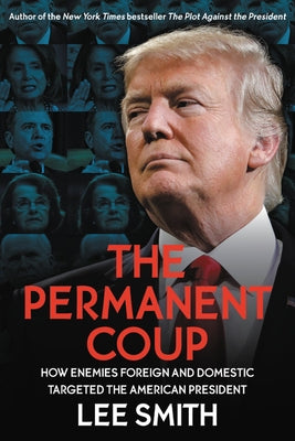 The Permanent Coup: How Enemies Foreign and Domestic Targeted the American President by Smith, Lee