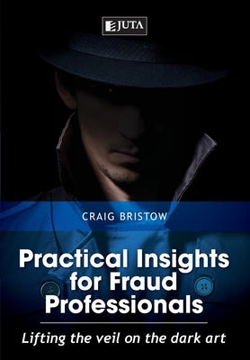 Practical Insights for Fraud Professionals: Lifting the veil on the dark art by Bristow, Craig