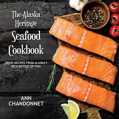 The Alaska Heritage Seafood Cookbook by Chandonnet, Ann