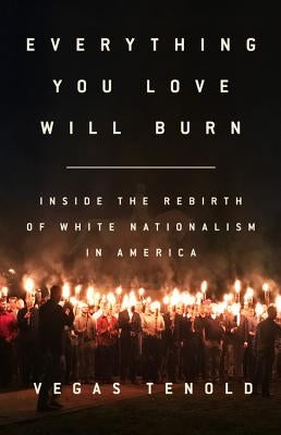 Everything You Love Will Burn: Inside the Rebirth of White Nationalism in America by Tenold, Vegas