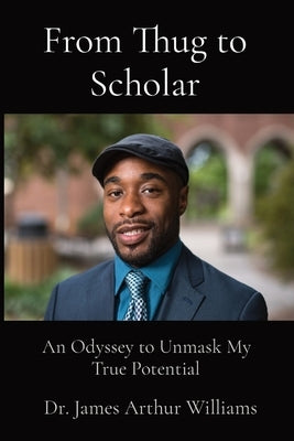 From Thug to Scholar: An Odyssey to Unmask My True Potential by Williams, James Arthur