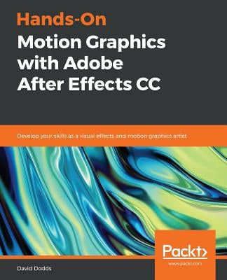 Hands-On Motion Graphics with Adobe After Effects CC: Develop your skills as a visual effects and motion graphics artist by Dodds, David