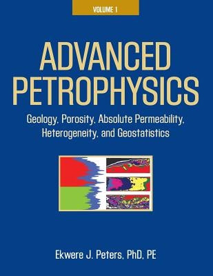 Advanced Petrophysics: Volume 1: Geology, Porosity, Absolute Permeability, Heterogeneity, and Geostatistics by Peters Phd Pe, Ekwere J.