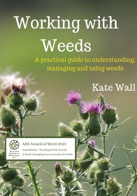 Working With Weeds: A Practical Guide to Understanding, Managing and Using Weeds by Wall, Kate L.