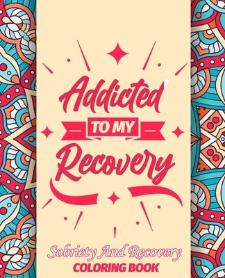 Addicted To My Recovery Sobriety and Recovery Coloring Book: Amazing Quotes Coloring Pages To keep Your Recovery by Coloring, Recovery