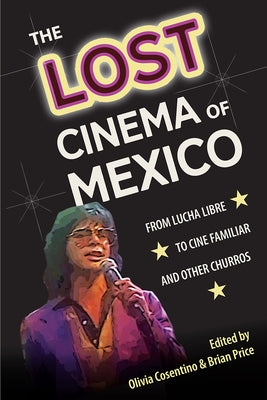 The Lost Cinema of Mexico: From Lucha Libre to Cine Familiar and Other Churros by Cosentino, Olivia
