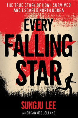 Every Falling Star: The True Story of How I Survived and Escaped North Korea by Lee, Sungju