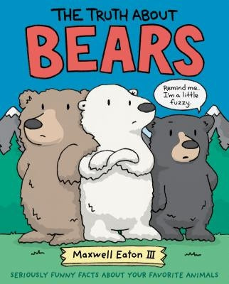 The Truth about Bears: Seriously Funny Facts about Your Favorite Animals by Eaton, Maxwell