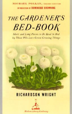 The Gardener's Bed-Book: Short and Long Pieces to Be Read in Bed by Those Who Love Green Growing Things by Wright, Richardson