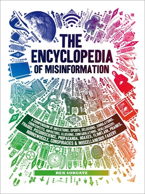 The Encyclopedia of Misinformation: A Compendium of Imitations, Spoofs, Delusions, Simulations, Counterfeits, Impostors, Illusions, Confabulations, Sk by Sorgatz, Rex