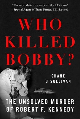 Who Killed Bobby?: The Unsolved Murder of Robert F. Kennedy by O'Sullivan, Shane