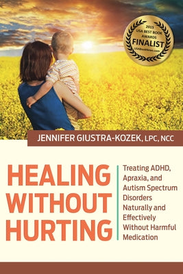 Healing Without Hurting: Treating Adhd, Apraxia and Autism Spectrum Disorders Naturally and Effectively Without Harmful Medications by Kozek, Lpc