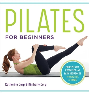 Pilates for Beginners: Core Pilates Exercises and Easy Sequences to Practice at Home by Corp, Katherine