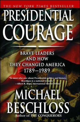 Presidential Courage: Brave Leaders and How They Changed America 1789-1989 by Beschloss, Michael R.