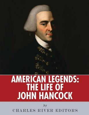 American Legends: The Life of John Hancock by Charles River Editors