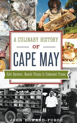 A Culinary History of Cape May: Salt Oysters, Beach Plums & Cabernet Franc by Howard-Fusco, John