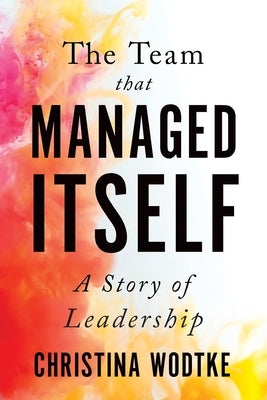 The Team That Managed Itself: A Story of Leadership by Wodtke, Christina