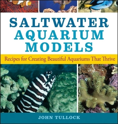 Saltwater Aquarium Models: Recipes for Creating Beautiful Aquariums That Thrive by Tullock, John H.