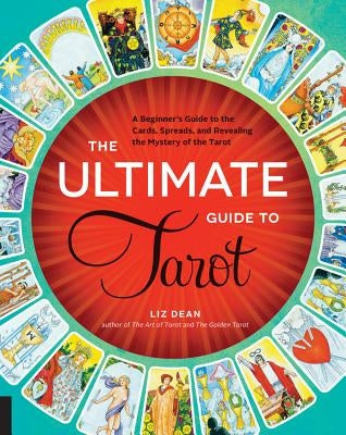 The Ultimate Guide to Tarot: A Beginner's Guide to the Cards, Spreads, and Revealing the Mystery of the Tarot by Dean, Liz