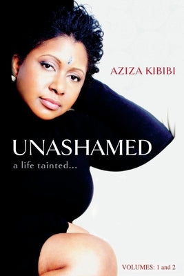 Unashamed: A Life Tainted...Vol. 1 & 2 by Kibibi, Aziza