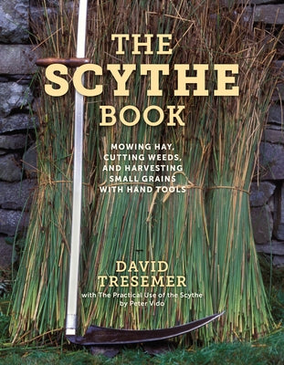 The Scythe Book: Mowing Hay, Cutting Weeds, and Harvesting Small Grains with Hand Tools by Tresemer, David