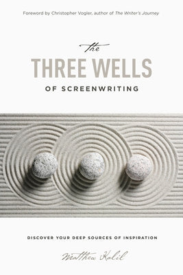 The Three Wells of Screenwriting: Discover Your Deep Sources of Inspiration by Kalil, Matthew