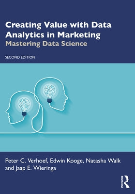 Creating Value with Data Analytics in Marketing: Mastering Data Science by Verhoef, Peter C.