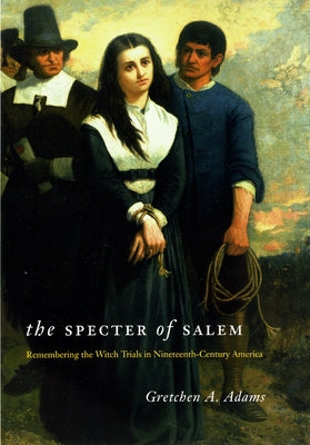 The Specter of Salem: Remembering the Witch Trials in Nineteenth-Century America by Adams, Gretchen A.