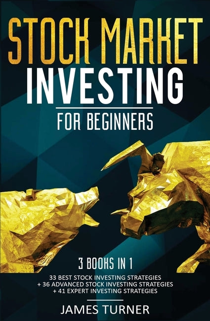Stock Market Investing for Beginners: 3 Books in 1: 33 Best Stock Investing Strategies + 36 Advanced Stock Investing Strategies + 41 Expert Investing by Turner, James