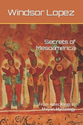 Secrets of Mesoamerica: From Aztec Kings to Mayan Mythology by Publications, Dttv