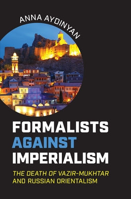 Formalists against Imperialism: The Death of Vazir-Mukhtar and Russian Orientalism by Aydinyan, Anna