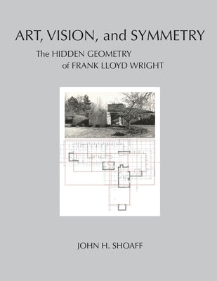 Art, Vision, and Symmetry: The Hidden Geometry of Frank Lloyd Wright by Shoaff, John H.