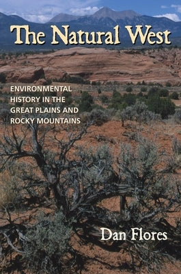 The Natural West: Environmental History in the Great Plains and Rocky Mountains by Flores, Dan