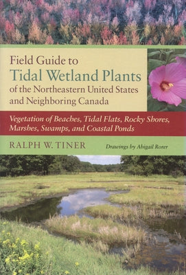 Field Guide to Tidal Wetland Plants of the Northeastern United States and Neighboring Canada: Vegetation of Beaches, Tidal Flats, Rocky Shores, Marshe by Tiner, Ralph W.