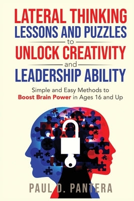 Lateral Thinking Lessons and Puzzles to Unlock Creativity and Leadership Ability: Simple and Easy Methods to Boost Brain Power in Ages 16 and Up by Pantera, Paul D.
