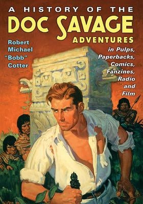A History of the Doc Savage Adventures in Pulps, Paperbacks, Comics, Fanzines, Radio and Film by Cotter