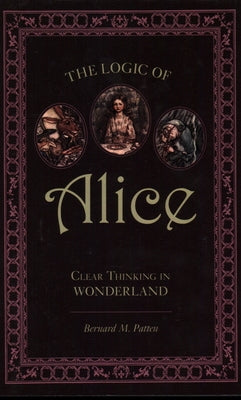 The Logic of Alice: Clear Thinking in Wonderland by Patten, Bernard M.