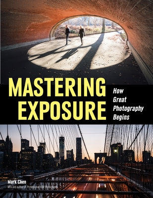 Mastering Exposure: How Great Photography Begins by Chen, Mark