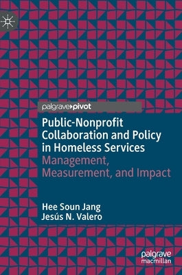 Public-Nonprofit Collaboration and Policy in Homeless Services: Management, Measurement, and Impact by Jang, Hee Soun