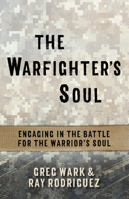 The Warfighter's Soul: Engaging in the Battle for the Warrior's Soul by Wark, Greg