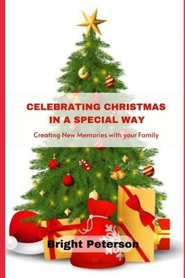 Celebrating Christmas in a Special Way: Creating New Memories with your Family by Peterson, Bright