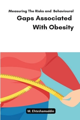 Measuring The Risks and Behavioural Gaps Associated With Obesity by M, Ehteshamuddin