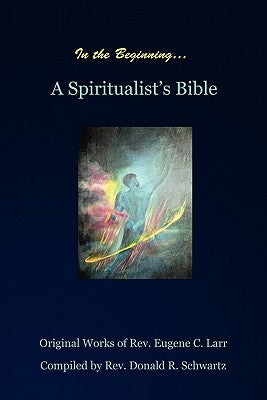 In the Beginning: A Spiritualist's Bible by Schwartz, Donald