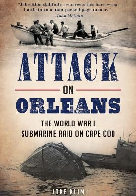 Attack on Orleans: The World War I Submarine Raid on Cape Cod by Klim, Jake